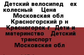 Детский велосипед 3-ех колесный. › Цена ­ 2 500 - Московская обл., Красногорский р-н, Красногорск г. Дети и материнство » Детский транспорт   . Московская обл.